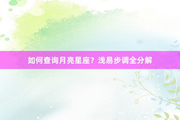 如何查询月亮星座？浅易步调全分解