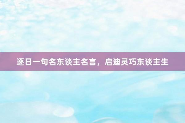 逐日一句名东谈主名言，启迪灵巧东谈主生