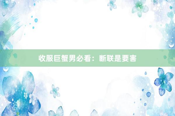 收服巨蟹男必看：断联是要害
